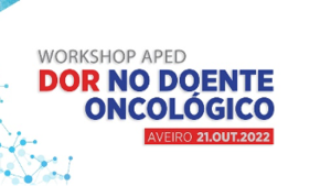 Workshop APED 2022 “Dor no Doente Oncológico” @ Aveiro