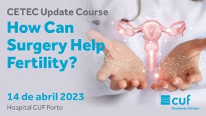 CETEC Update Course How Can Surgery Help Fertility @ Hospital CUF Porto