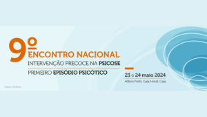 9.º Encontro Nacional Intervenção Precoce na Psicose - Primeiro Episódio Psicótico @ Hilton Porto Gaia Hotel